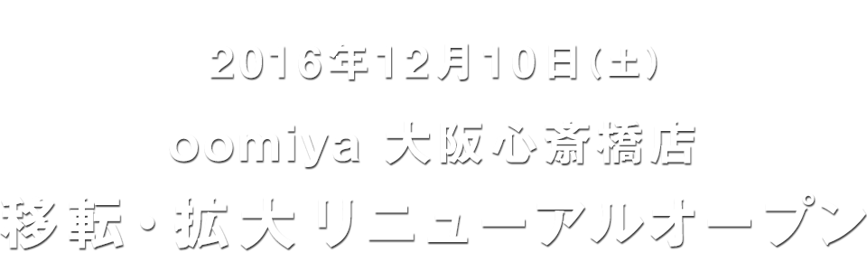oomiya 大阪心斎橋店が、2016年12月10日（土）リニューアルオープン！
