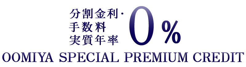 分割金利・手数料 実質年率0%　OOMIYA SPECIAL PREMIUM CREDIT　金利・手数料がかからない分割払いがご利用いただけます。